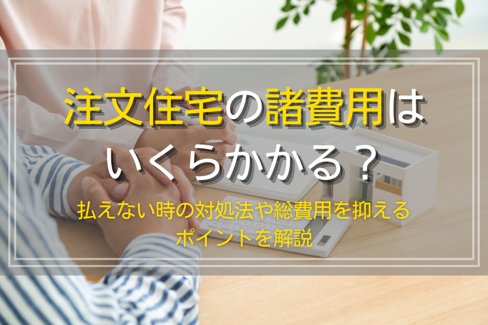 注文住宅の諸費用相場と払えない時の対処法