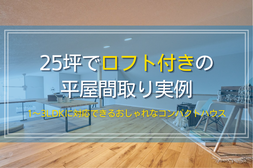 25坪でロフト付きのおしゃれな平屋間取り実例