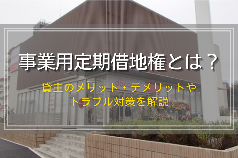 事業用定期借地権のメリット・デメリットとトラブル対策