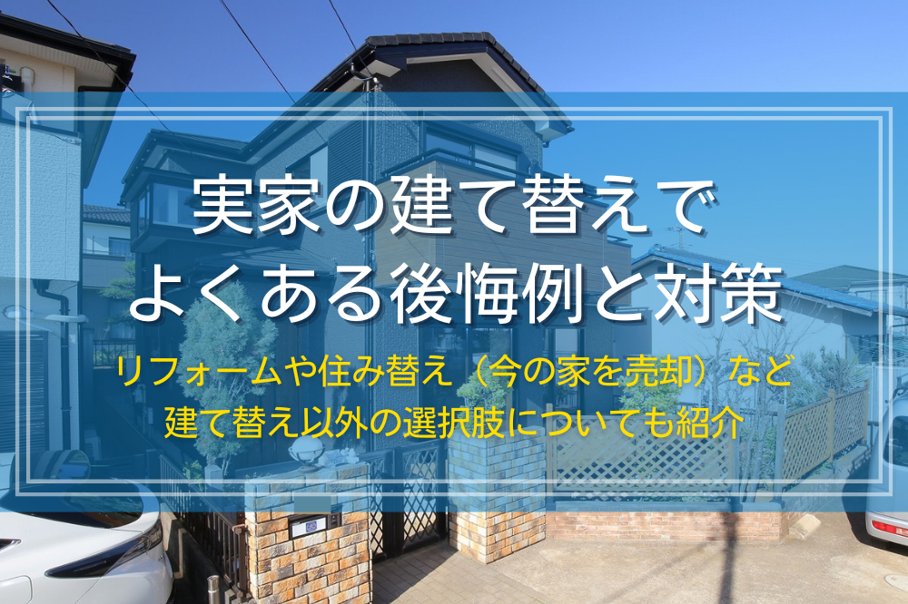 実家の建て替えでよくある後悔例と対策