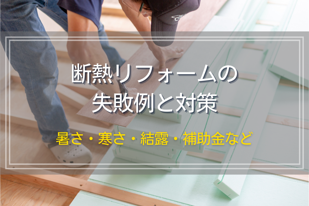 断熱リフォームの失敗例と対策｜暑さ・寒さ・結露・補助金など