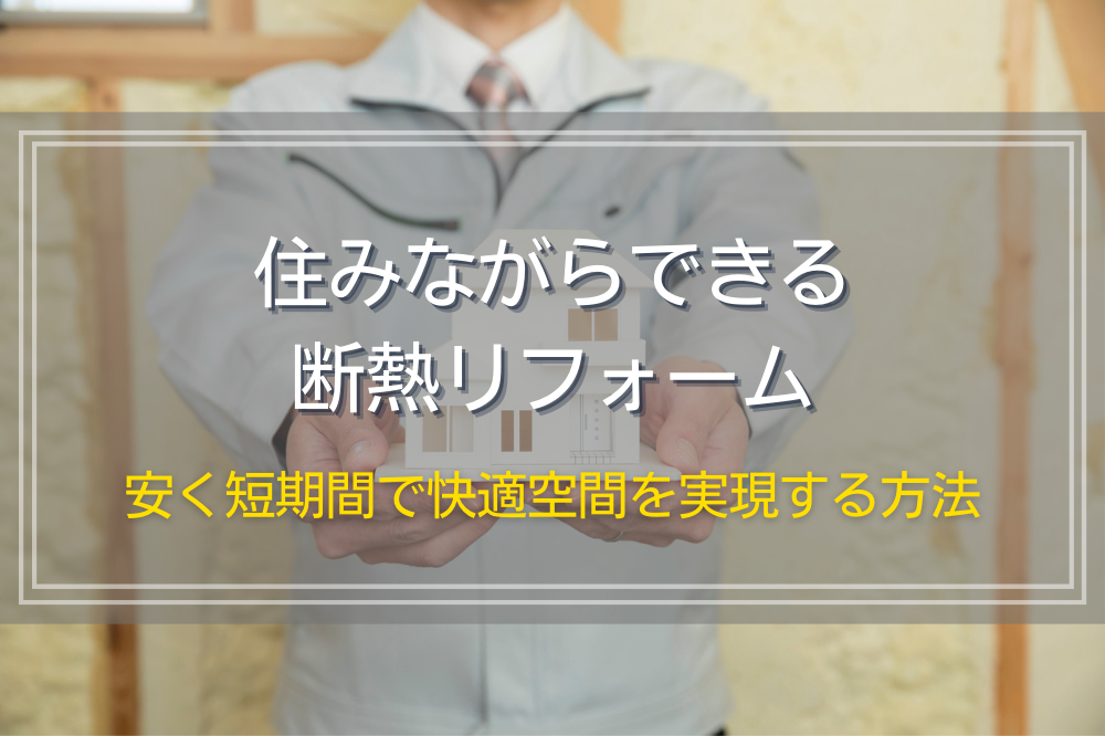 住みながらできる断熱リフォーム｜安く短期間で快適空間を実現する方法