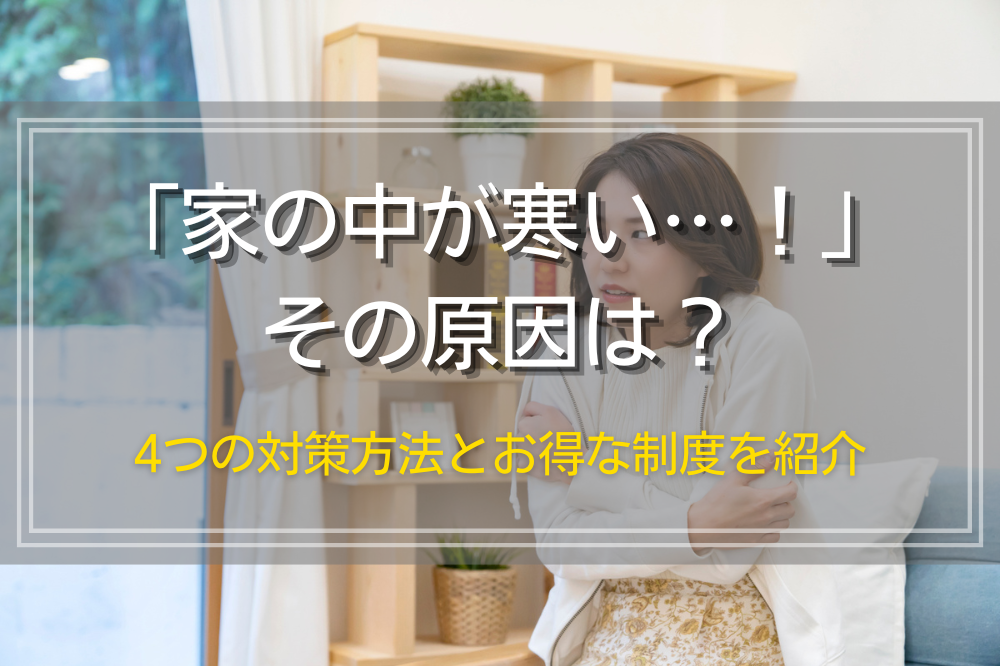 「家の中が寒い…！」その原因は？4つの対策方法とお得な制度を紹介