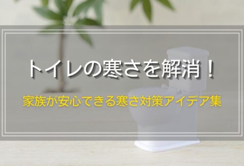 トイレの寒さを解消！家族が安心できる寒さ対策アイデア集