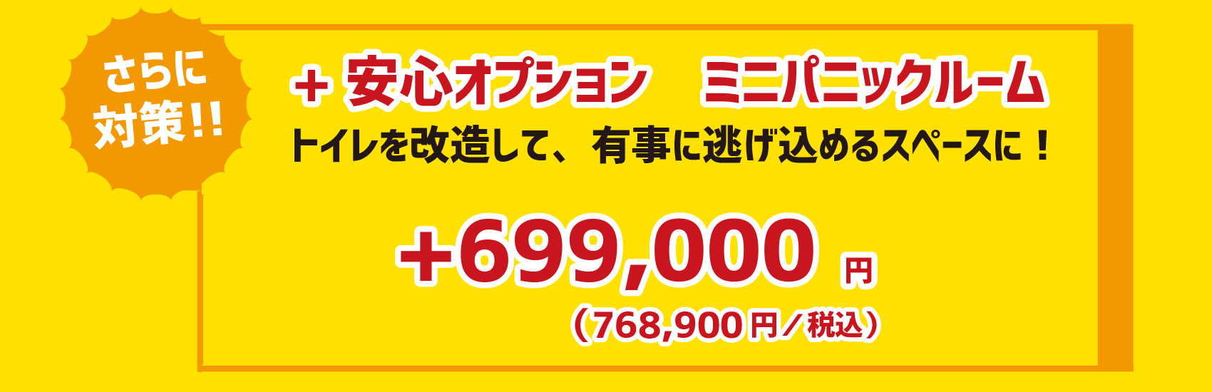 さらに対策！+安心オプション　ミニパックルーム　トイレを改造して有事に逃げ込めるスペースに！　+699,000円