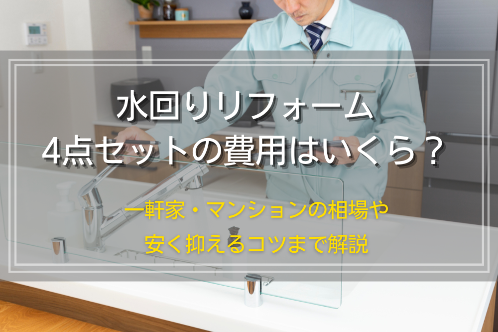 水回りリフォーム4点セットの費用はいくら？一軒家・マンションの相場や安く抑えるコツまで解説