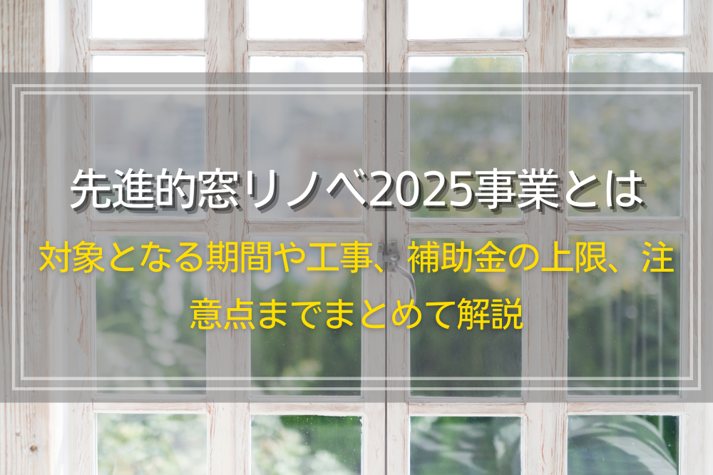 先進的窓リノベ2025事業とは｜対象となる期間や工事、補助金の上限、注意点までまとめて解説